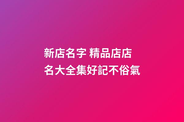 新店名字 精品店店名大全集好記不俗氣-第1張-店鋪起名-玄機派